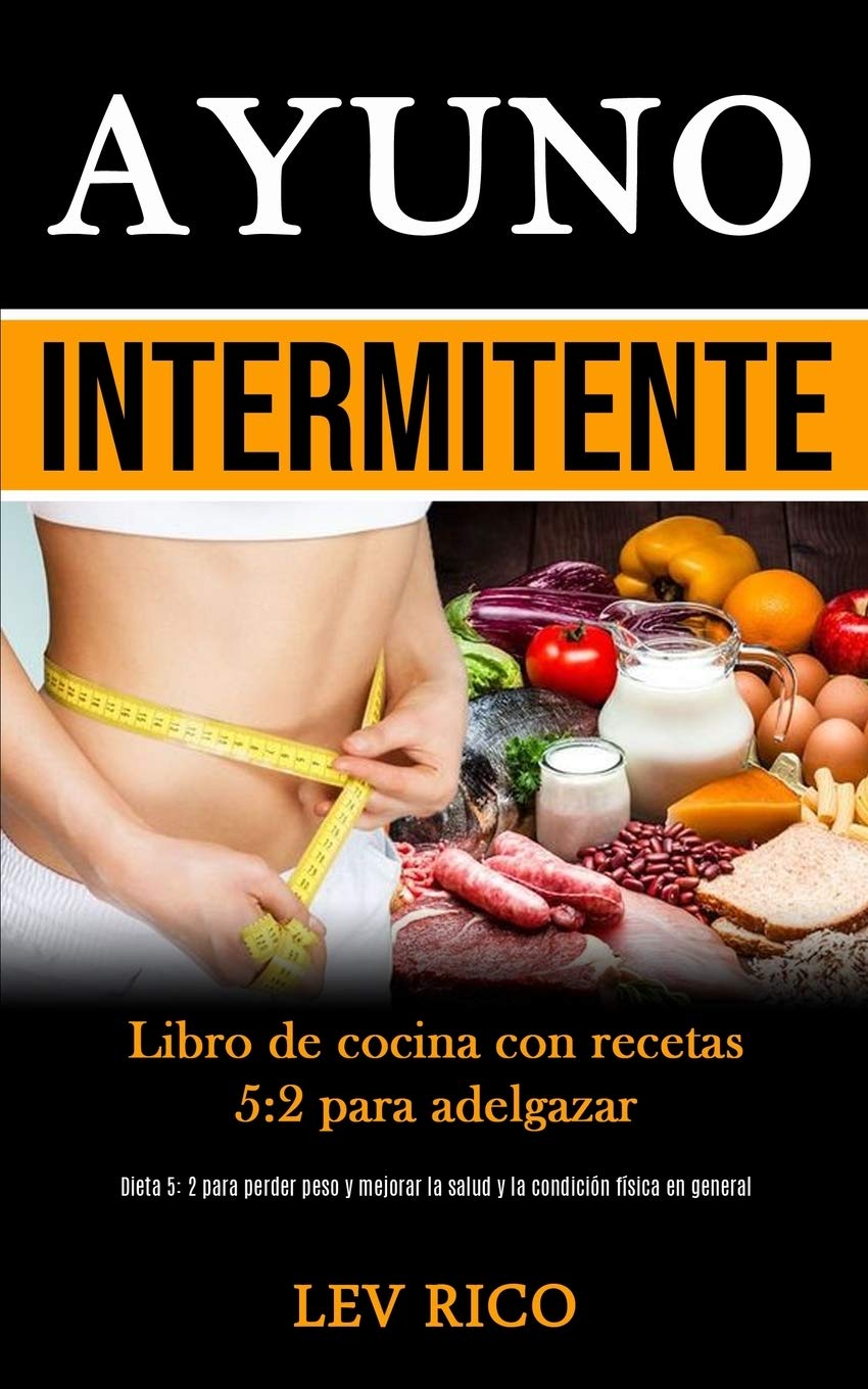 Ayuno Intermitente: Libro de cocina con recetas 5:2 para adelgazar (Dieta 5: 2 para perder peso y mejorar la salud y la condición física en general)