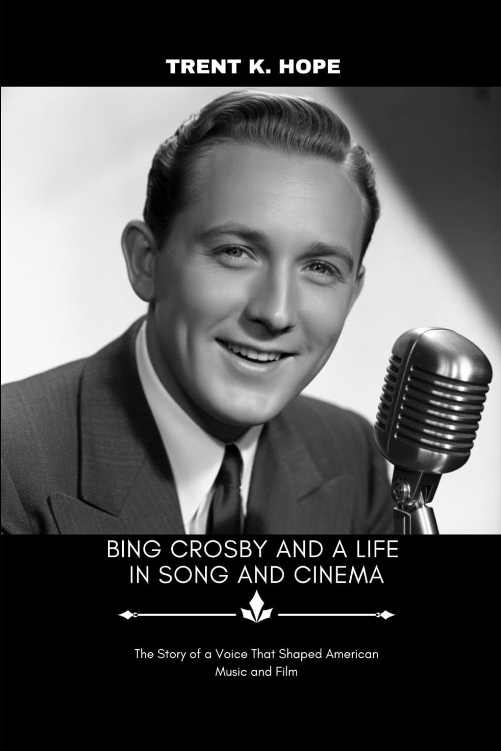 BING CROSBY AND A LIFE IN SONG AND CINEMA: The Story of a Voice That Shaped American Music and Film