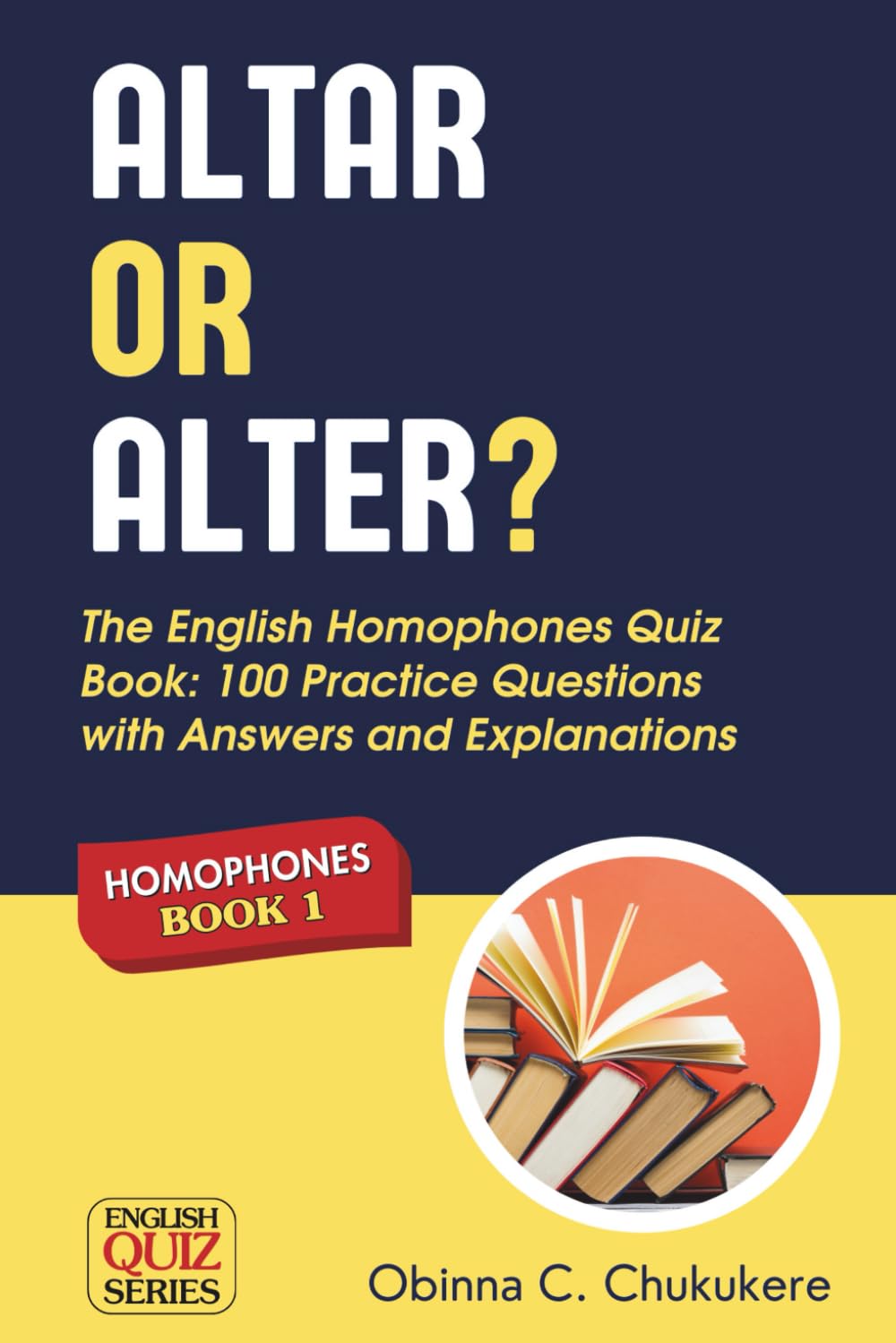 ALTAR or ALTER? The English Homophones Quiz Book: 100 Practice Questions with Answers and Explanations: (Homophones BOOK 1) (English Quiz Series)