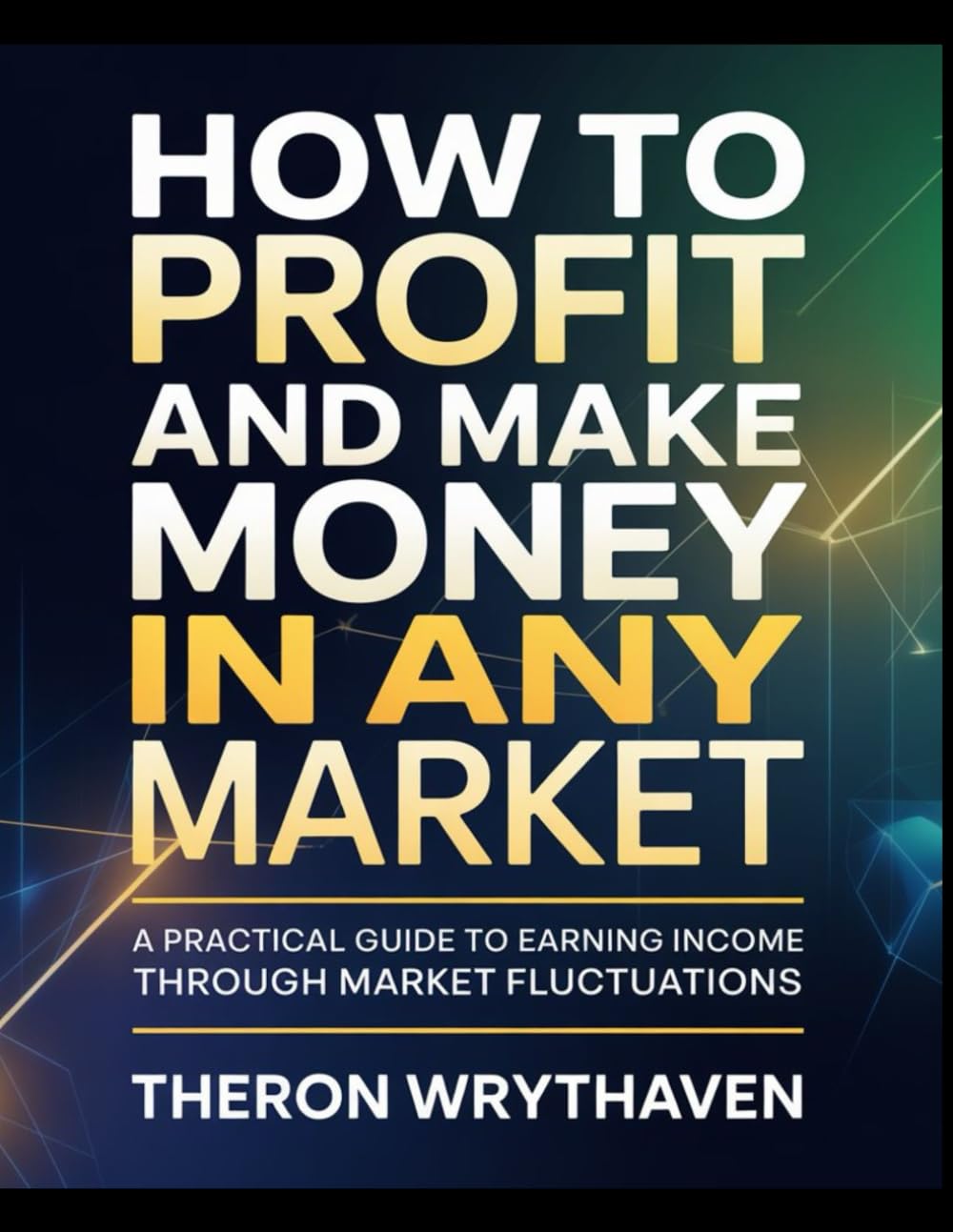 How to Profit and Make Money in Any Market: A Practical System for Earning Income Through Market Fluctuations