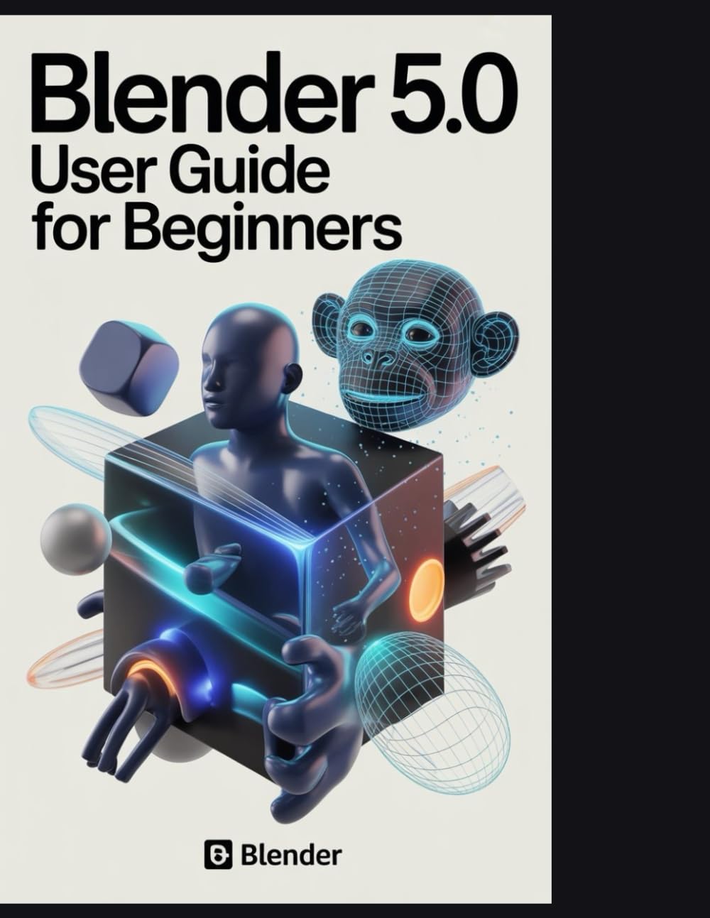 Blender 5.0 User Guide for Beginners: Master 3D Creation: Learn Modeling, Animation, and Rendering with Hands-On Projects and Professional Workflows