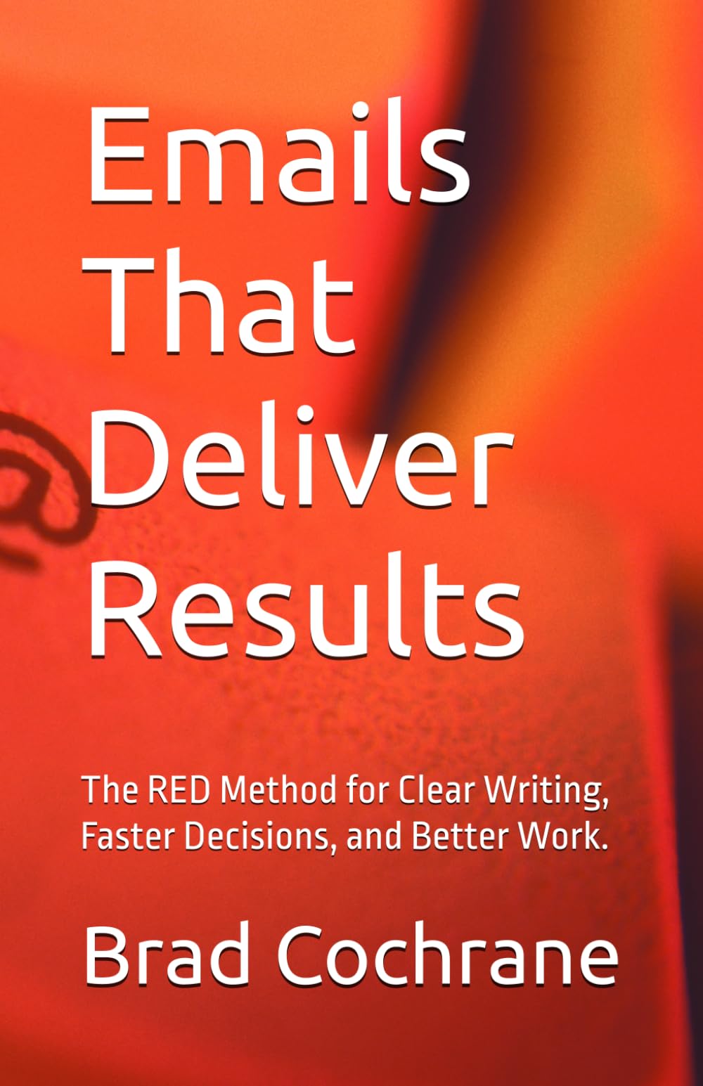 Emails That Deliver Results: The RED Method for Clear Writing, Faster Decisions, and Better Work.