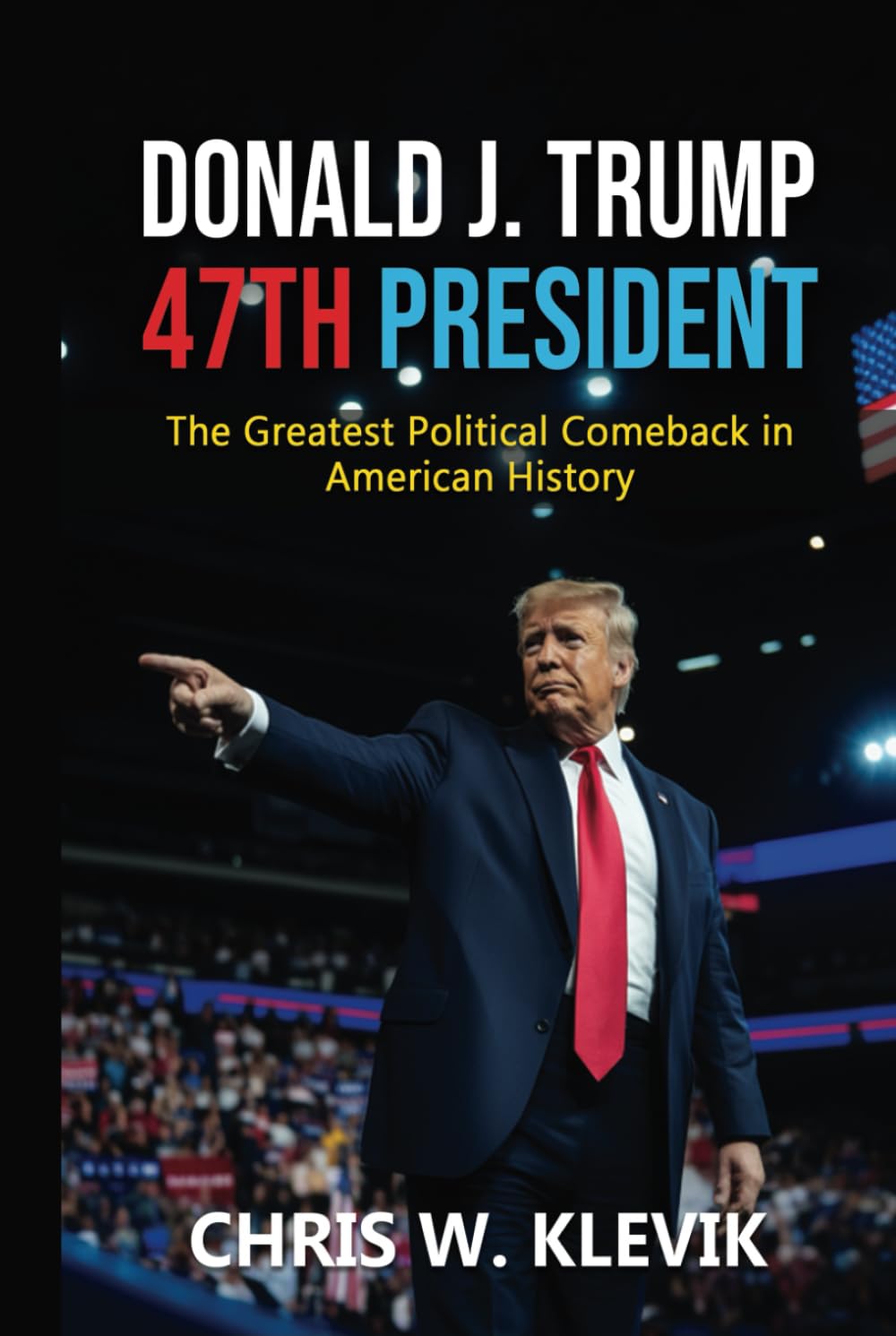 Donald J. Trump 47th President: The Greatest Political Comeback in American History