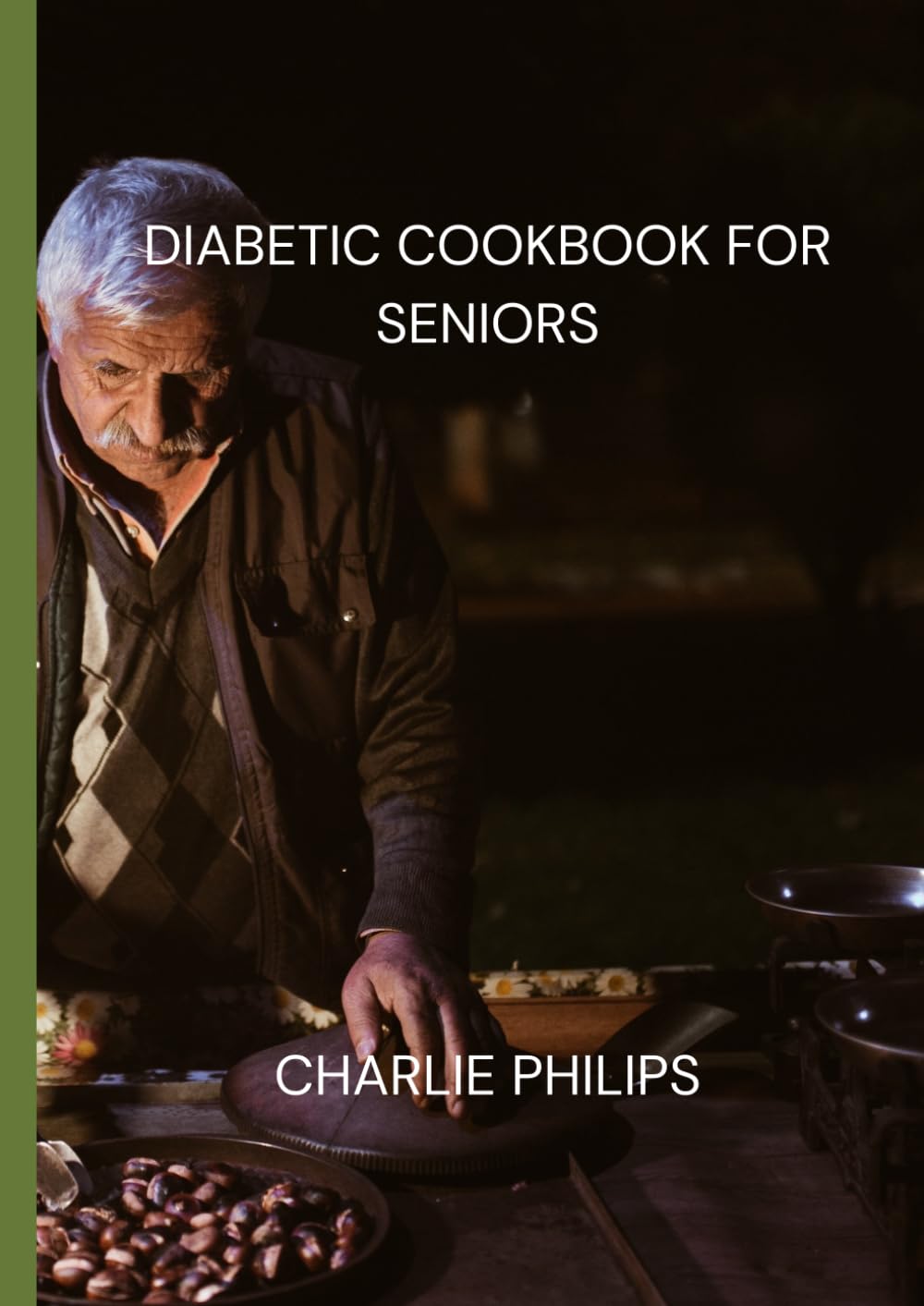 Cookbook for diabetic seniors: Easy Low-Sugar Recipes for Breakfast, Lunch, Dinner, Snacks, Smoothies & Desserts for Better Blood Sugar Control