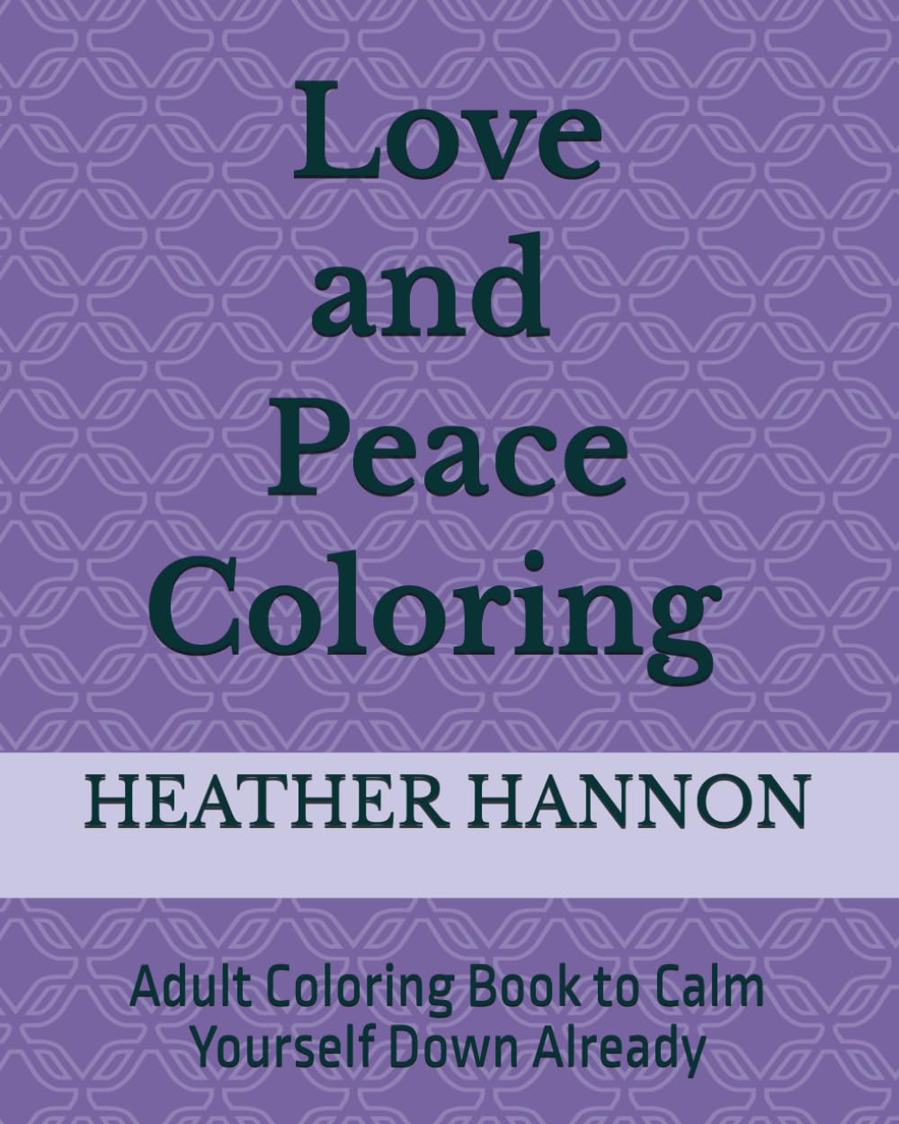 Love and Peace Coloring: Adult Coloring Book to Calm Yourself Down Already