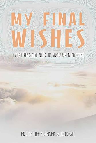 My Final Wishes: Everything You Need to Know When I'm Gone - A Guided End-of-Life Planner &amp; Journal