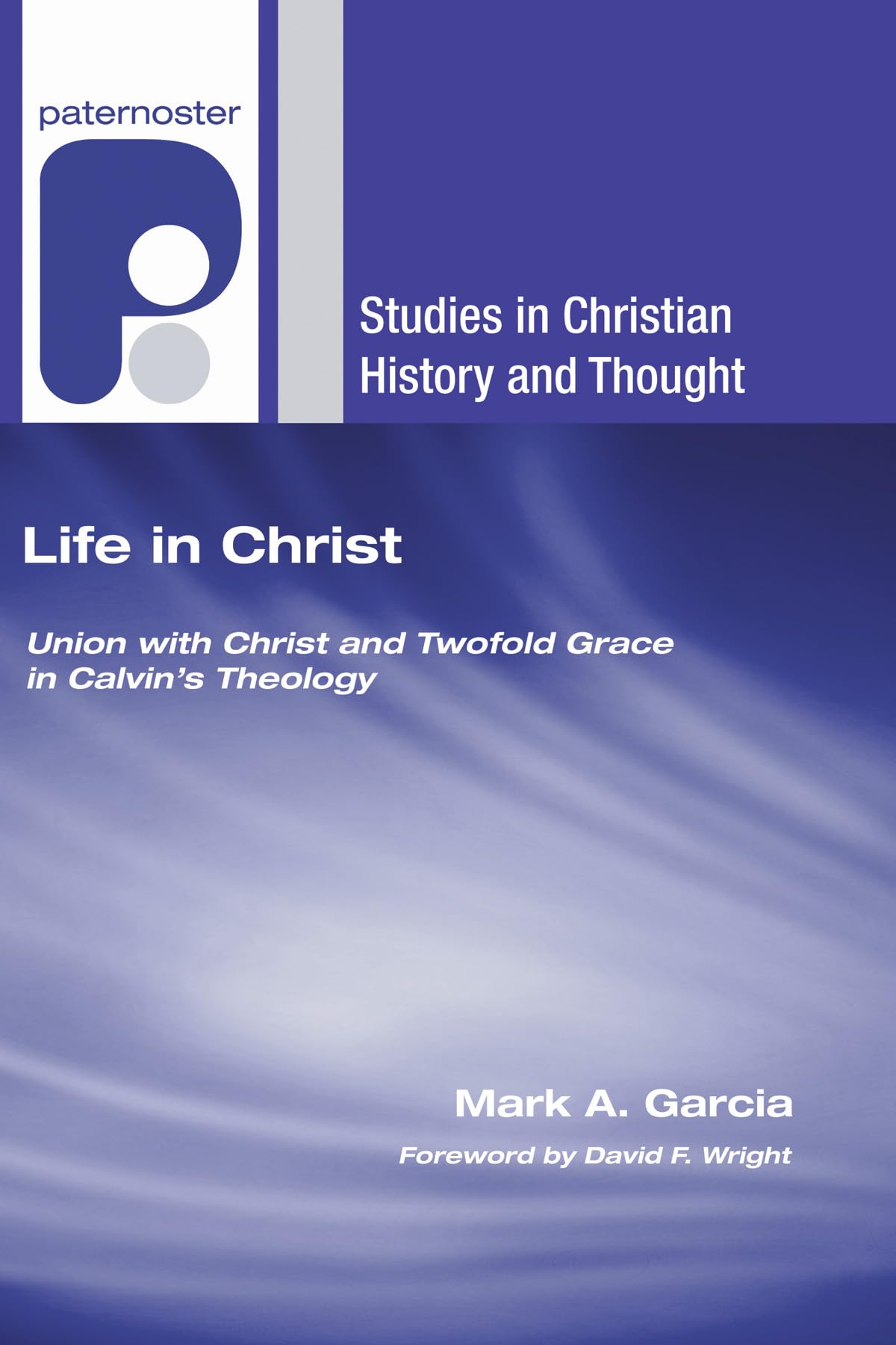 Life in Christ: Union with Christ and Twofold Grace in Calvin's Theology (Studies in Christian History and Thought)