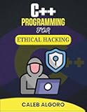 C++ PROGRAMMING FOR ETHICAL HACKING: Exploring Digital Threats and Crafting Countermeasures with Code (The Ultimate C++ Developer Series)
