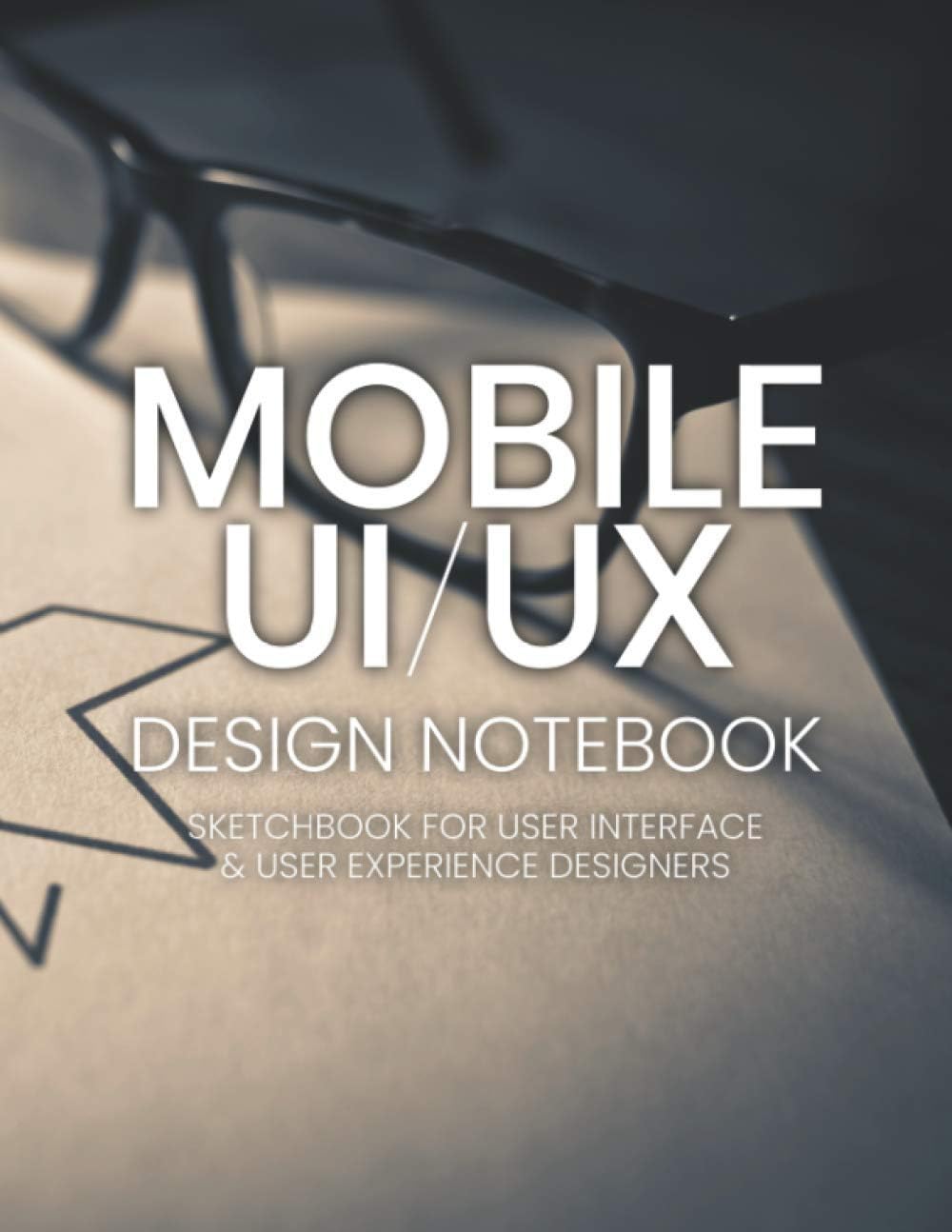 Mobile UI / UX Design Notebook: UX Stencils and Wireframes for User Interface and User Experience Designers
