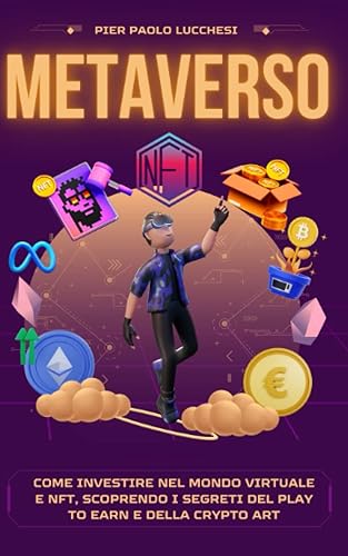 Metaverso: Come Investire nel mondo virtuale e NFT, scoprendo i segreti del Play to Earn e della Crypto Art