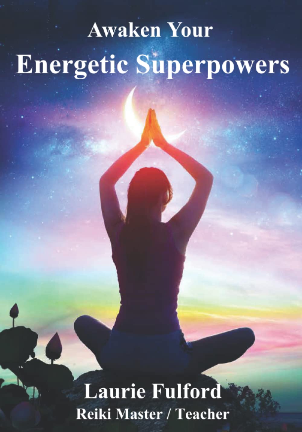 Awaken Your Energetic Superpowers: A guidebook to help you work with your own energy for connecting, aligning, healing, balancing and manifesting the changes you want to see in your life.