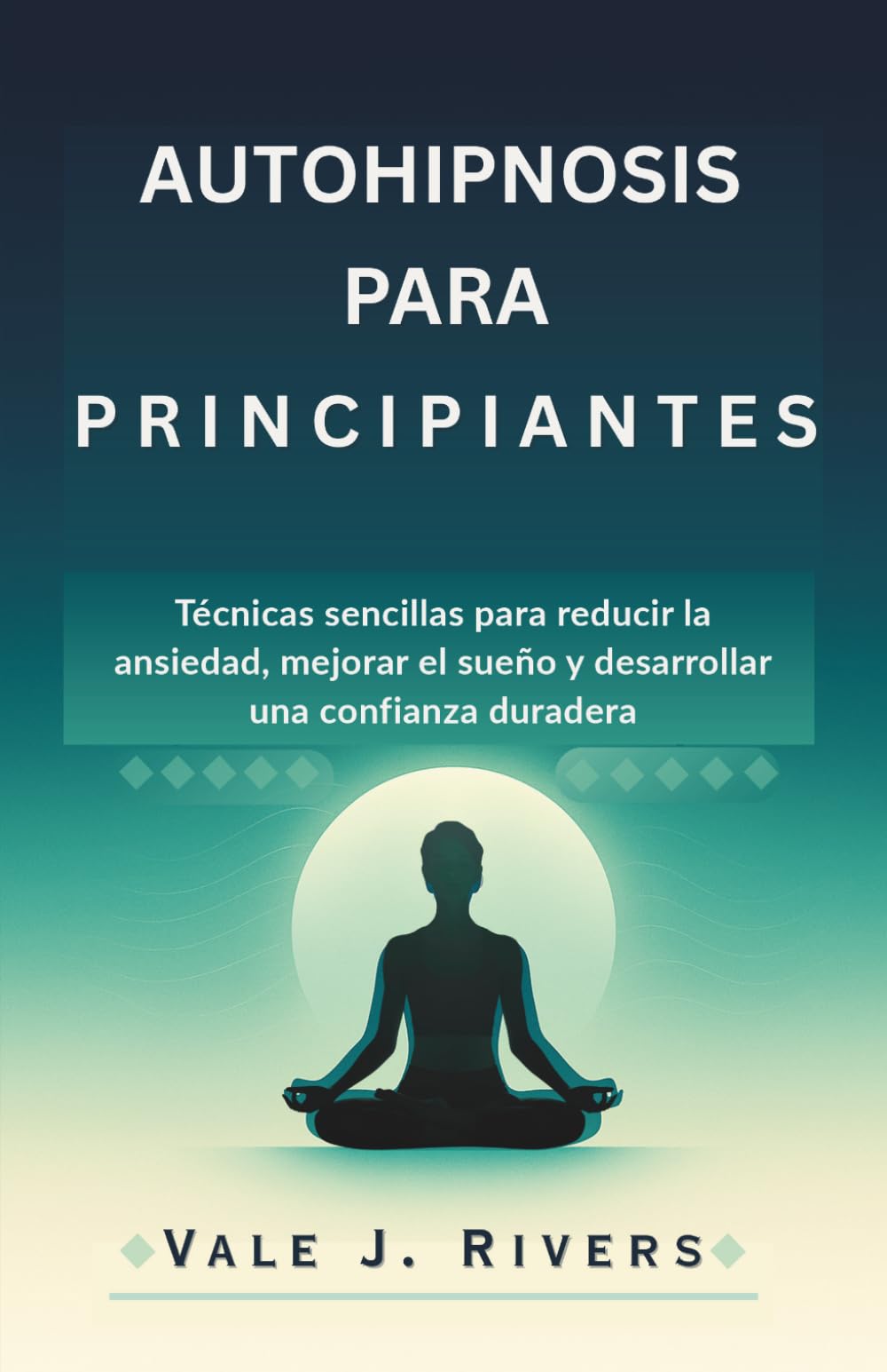 AUTOHIPNOSIS PARA PRINCIPIANTES: Técnicas sencillas para reducir la ansiedad, mejorar el sueño y desarrollar una confianza duradera