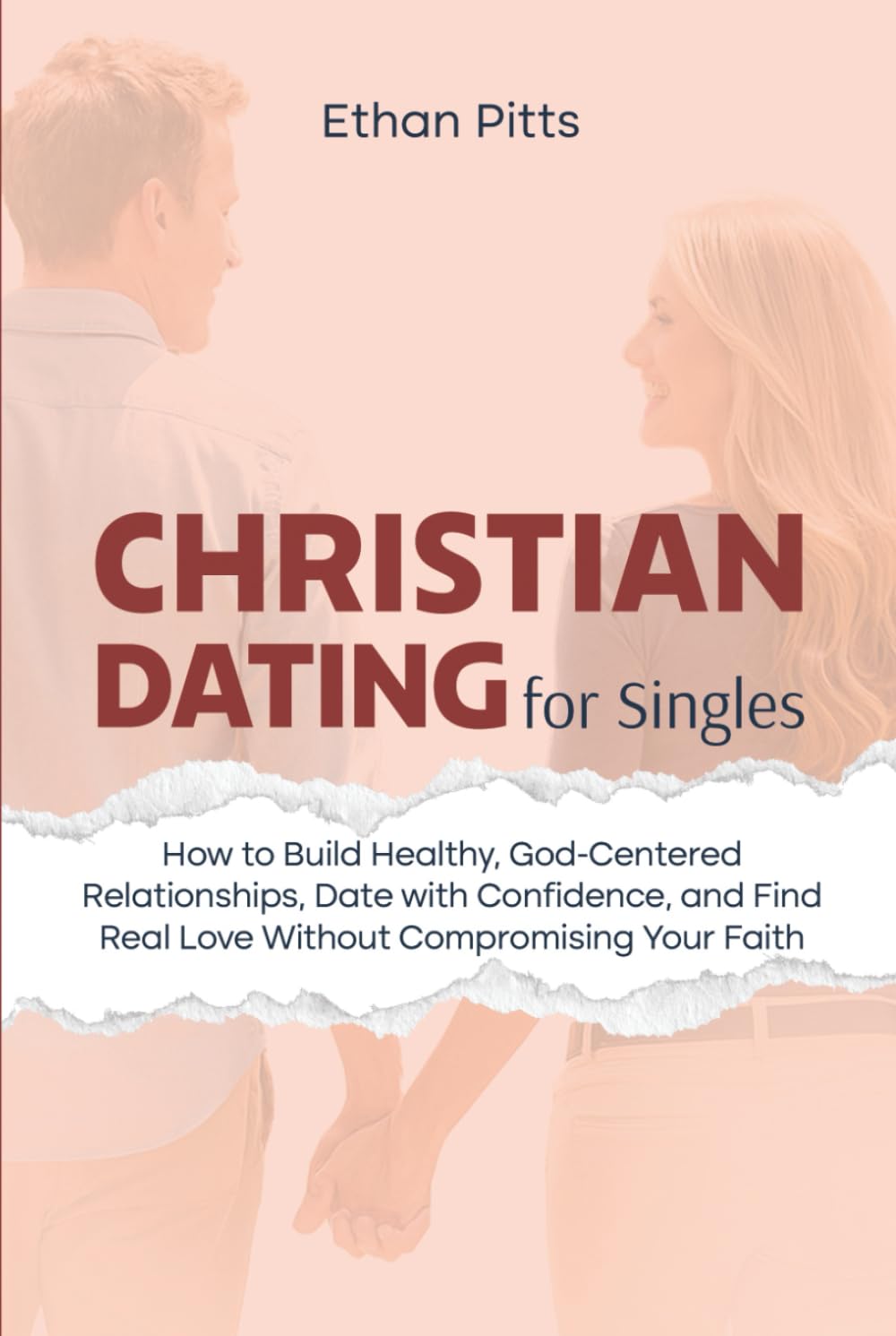 Christian Dating For Singles: How to Build Healthy, God-Centered Relationships, Date with Confidence, Find Real Love Without Compromising Your Faith