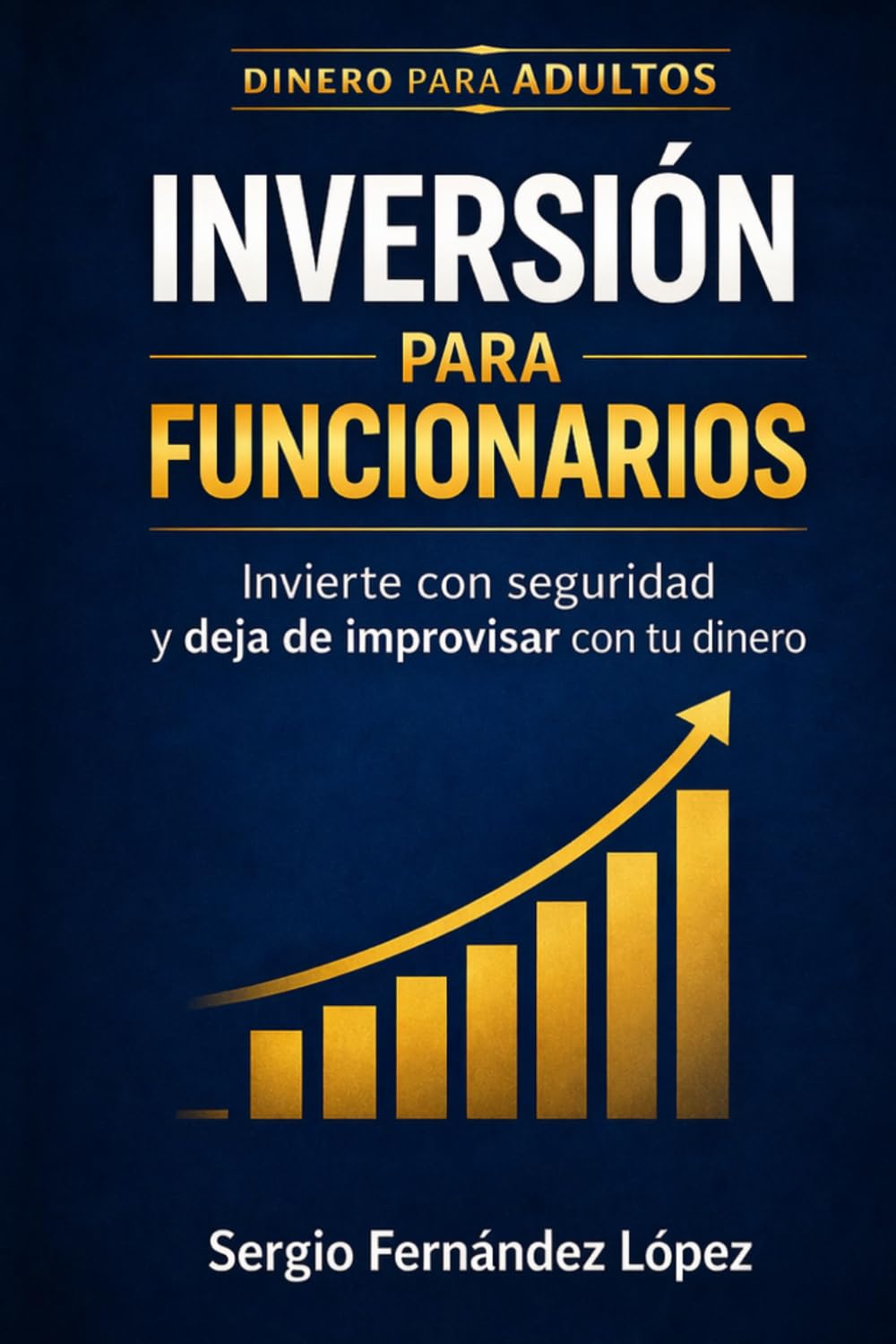 Inversión para Funcionarios: Invierte con seguridad y deja de improvisar con tu dinero (Dinero para Adultos)