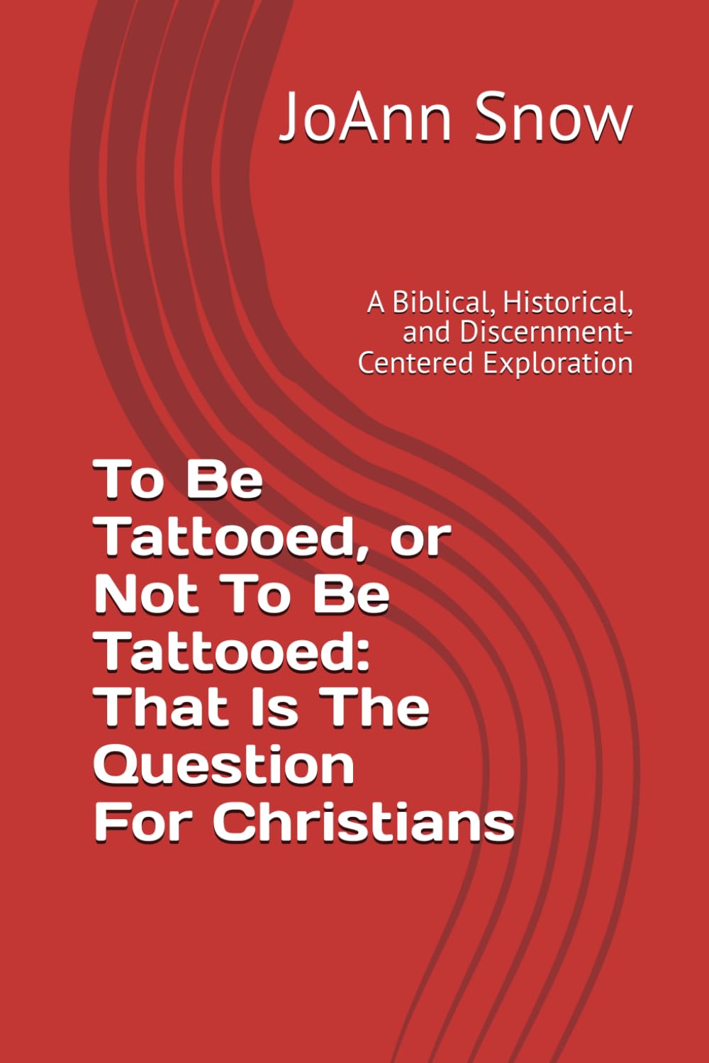 To Be Tattooed, or Not To Be Tattooed: That Is The Question For Christians: A Biblical, Historical, and Discernment-Centered Exploration