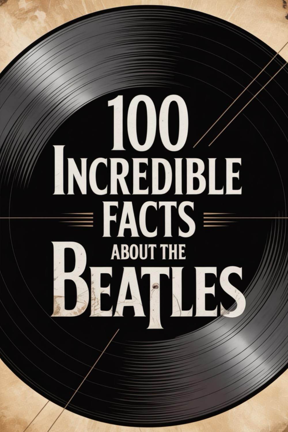 100 Incredible Facts About The Beatles: History, Music, and Secrets of the Most Famous Band in the World (100 Incredible Facts – The Legends of Rock)