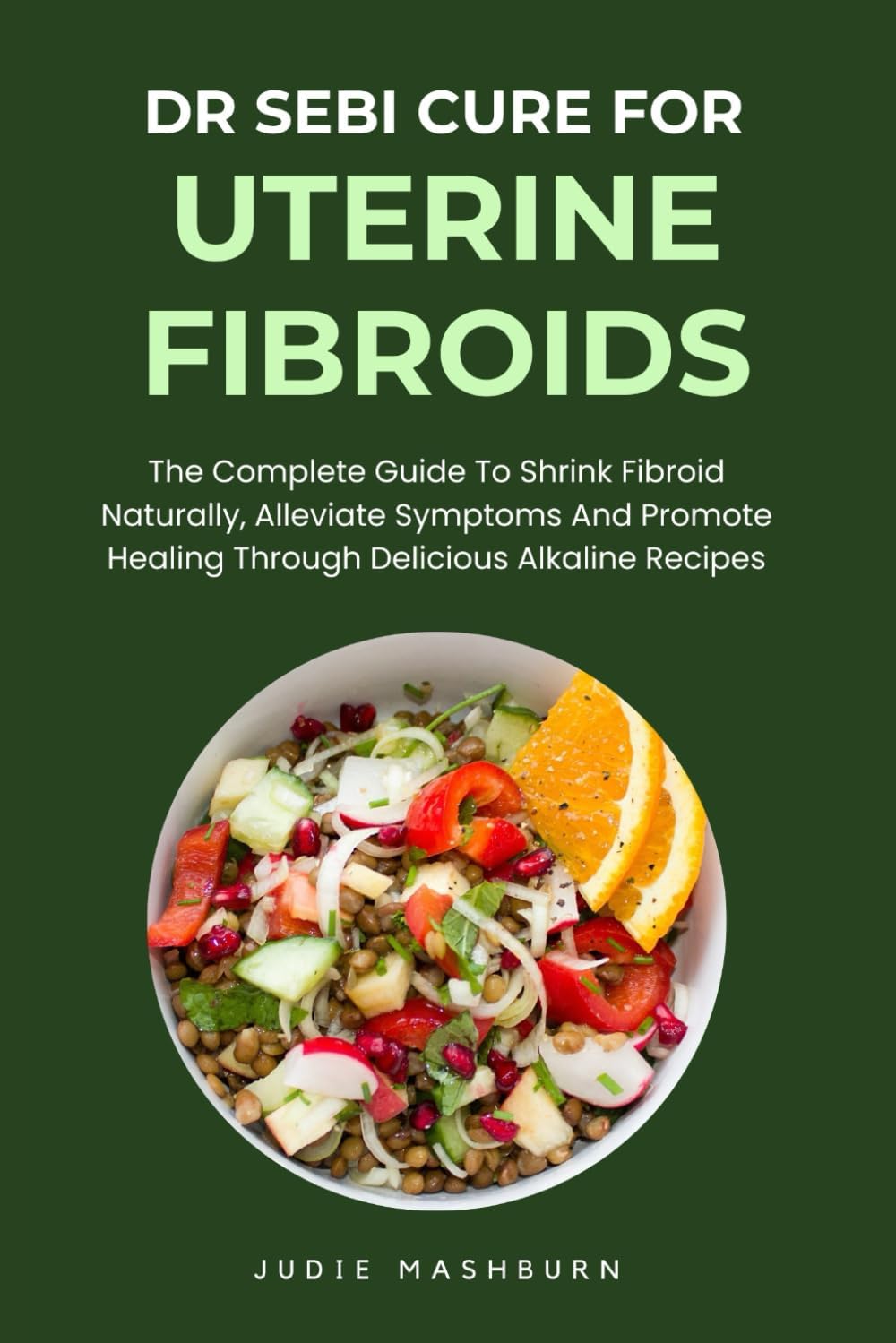 Dr Sebi Cure For Uterine Fibroids: The Complete Guide To Shrink Fibroid Naturally, Alleviate Symptoms And Promote Healing Through Delicious Alkaline Recipes (Dr Sebi Alkaline Diet Guide)