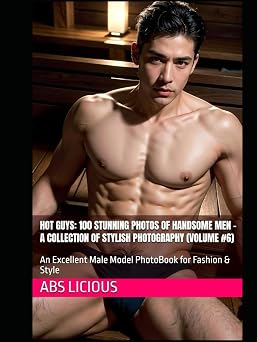 Hot Guys 100 Stunning Photos of Handsome Men A Collection of Stylish Photography Volume #6 An Excellent Male Model PhotoBook for Fashion & Style ... viewing pleasure, Erotic Men, Male Fantasy