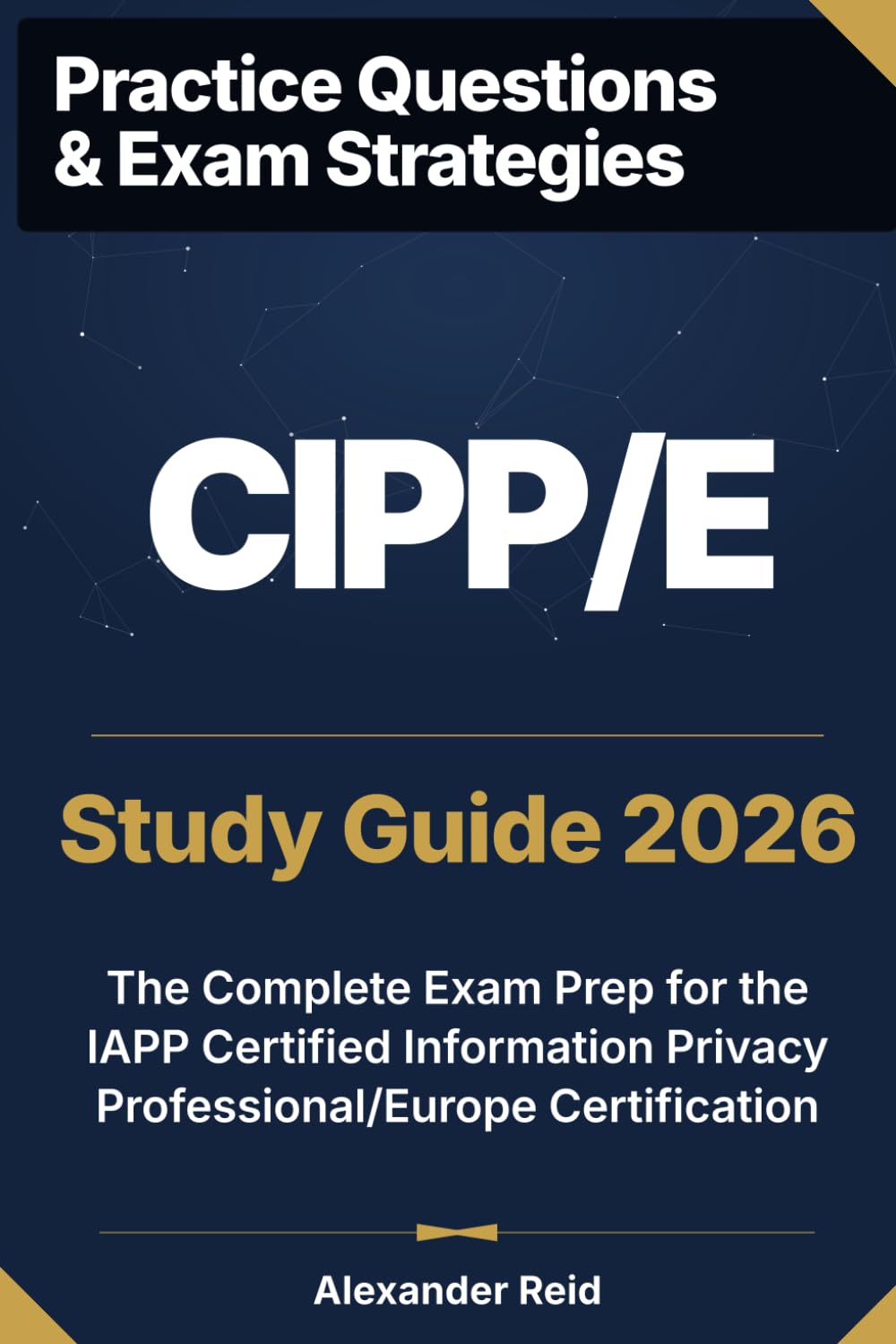 CIPP/E 2026 Study Guide: Complete Exam Prep for the IAPP Certified Information Privacy Professional/Europe Certification (Alexander Reid Privacy Track)