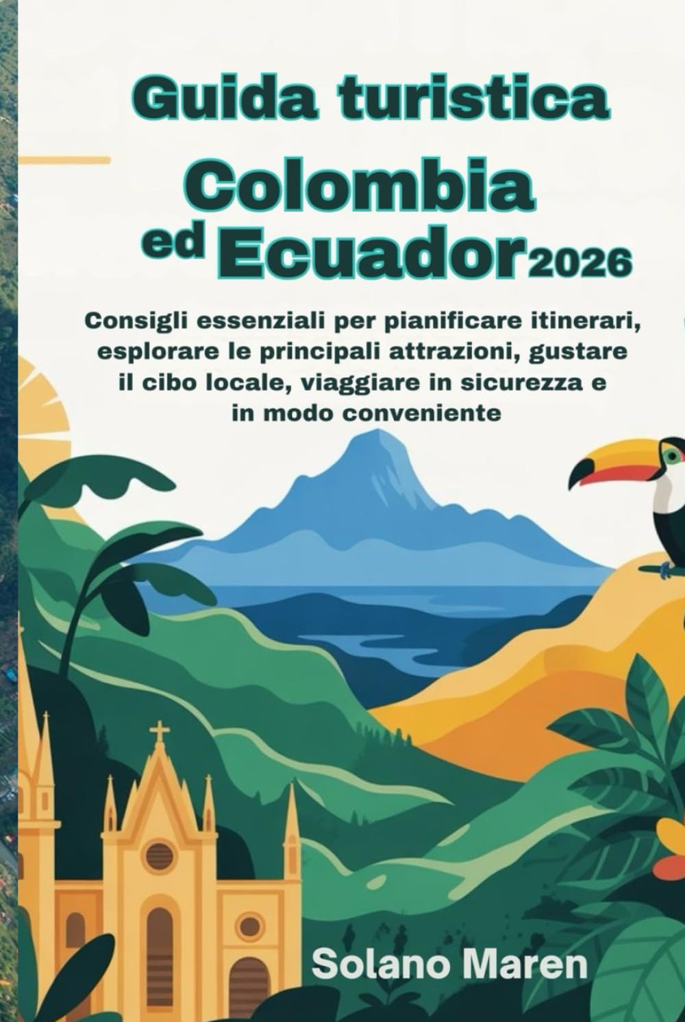 Guida turistica Colombia ed Ecuador 2026: Consigli essenziali per pianificare itinerari, esplorare le principali attrazioni, gustare il cibo locale, viaggiare in sicurezza e in modo conveniente