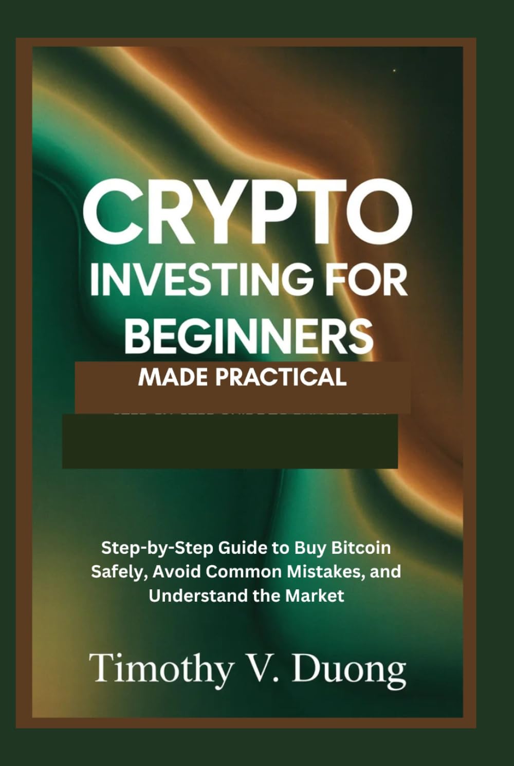 Crypto Investing for Beginners Made Practical: Step-by-Step Guide to Buy Bitcoin Safely, Avoid Common Mistakes, and Understand the Market