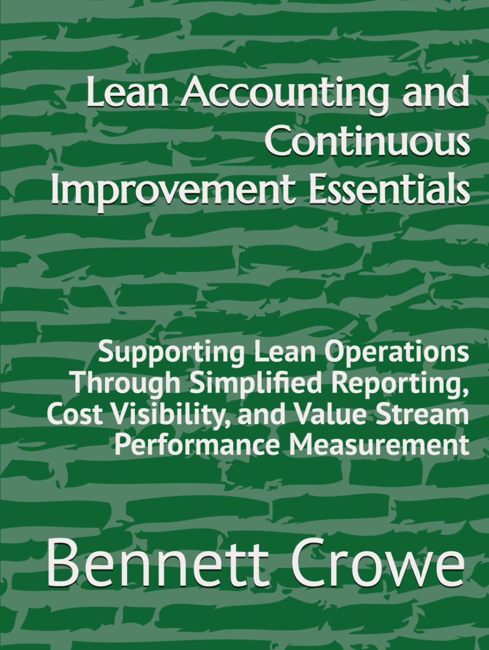 Lean Accounting and Continuous Improvement Essentials: Supporting Lean Operations Through Simplified Reporting, Cost Visibility, and Value Stream Performance Measurement
