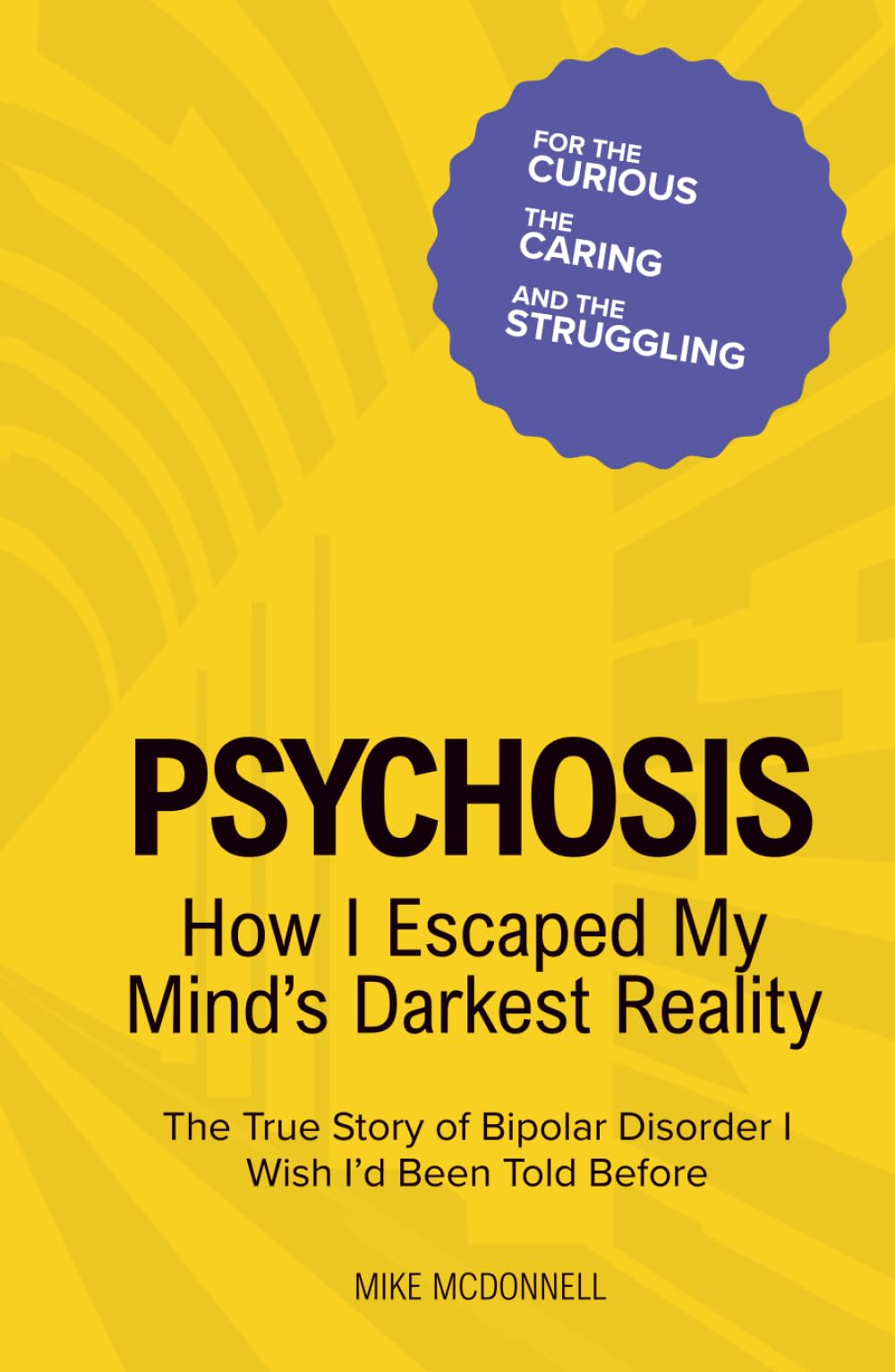 Psychosis: How I Escaped My Mind’s Darkest Reality: The True Story of Bipolar Disorder I Wish I’d Been Told Before