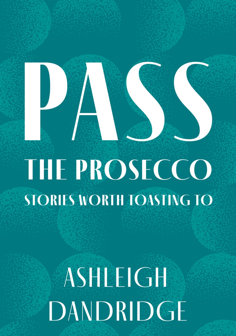 Pass the Prosecco: Stories Worth Toasting To