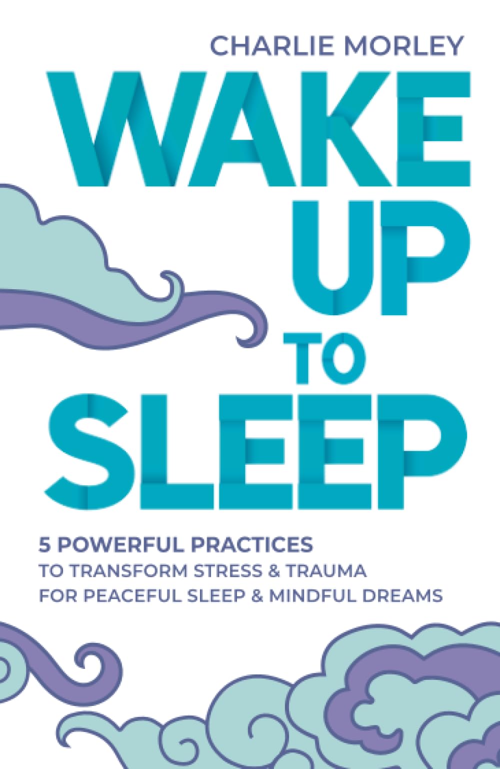 Wake Up to Sleep: 5 Powerful Practices to Transform Stress and Trauma for Peaceful Sleep and Mindful Dreams