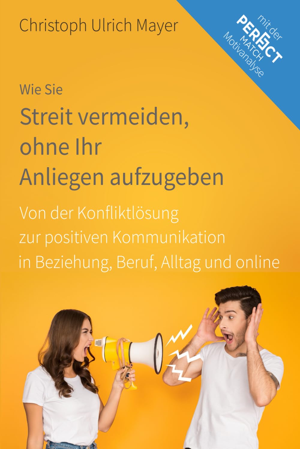 Wie Sie Streit vermeiden, ohne Ihr Anliegen aufzugeben: Von der Konfliktlösung zur positiven Kommunikation in Beziehung, Beruf, Alltag und online