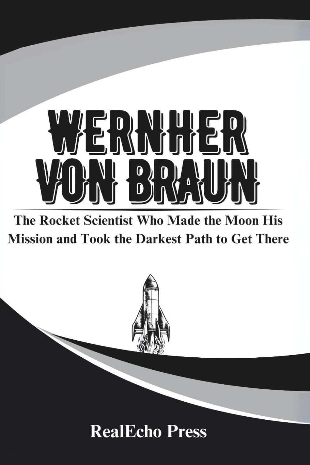 WERNHER VON BRAUN: The Rocket Scientist Who Made the Moon His Mission and Took the Darkest Path to Get There