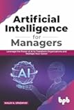 Artificial Intelligence for Managers: Leverage the Power of AI to Transform Organizations & Reshape Your Career (English Edition)