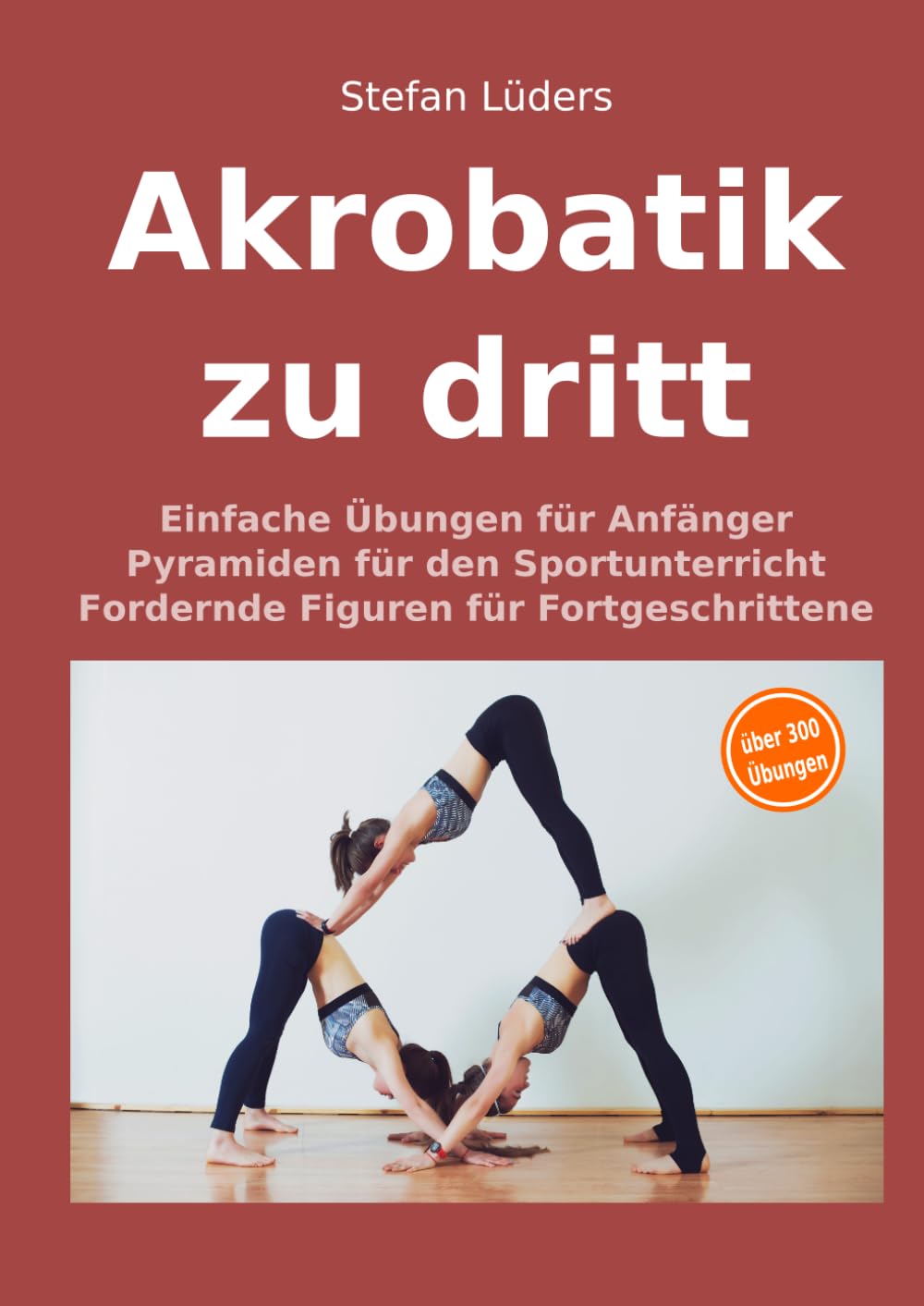 Akrobatik zu dritt: Einfache Übungen für Anfänger, Pyramiden für den Sportunterricht, fordernde Figuren für Fortgeschrittene (Partner-Akrobatik, AcroYoga, Zirkusartistik)