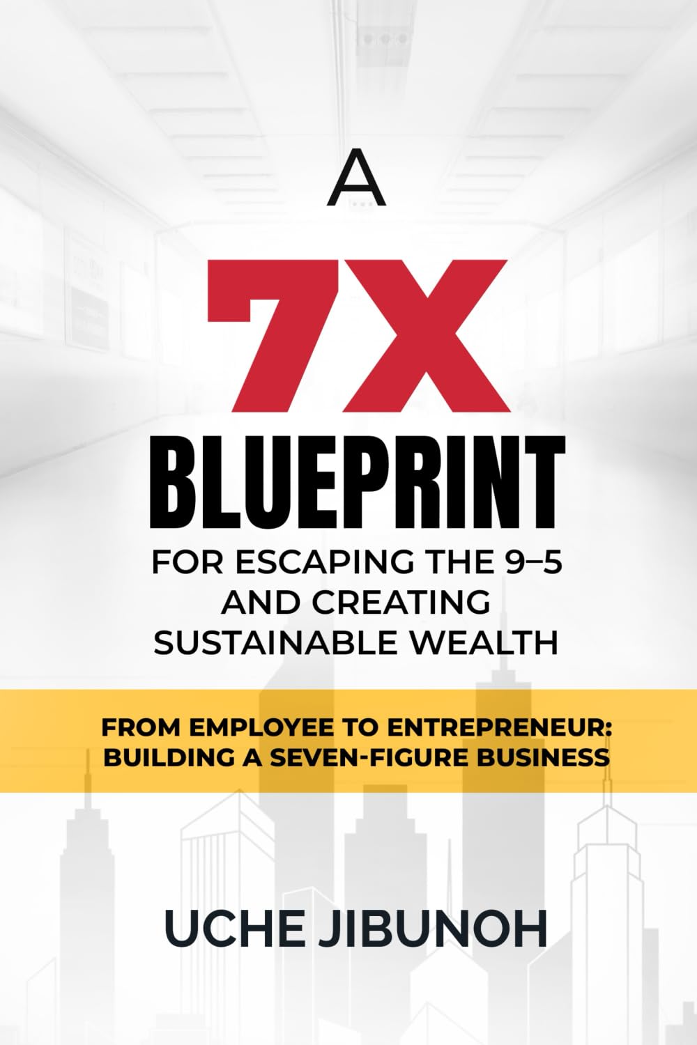 From Employee to Entrepreneur: Building a Seven-Figure Business: A 7X Blueprint for Escaping the 9–5 and Creating Sustainable Wealth