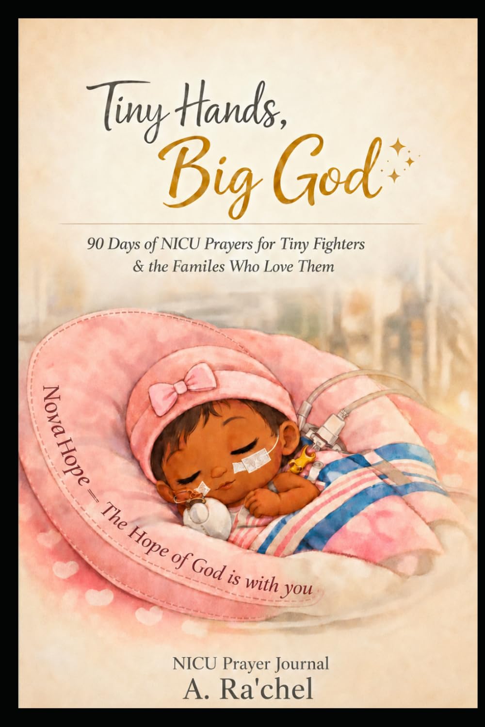 Tiny Hands, Big God!!: A 90 Days of NICU Prayers for Tiny Fighters & The Families Who Loved Them