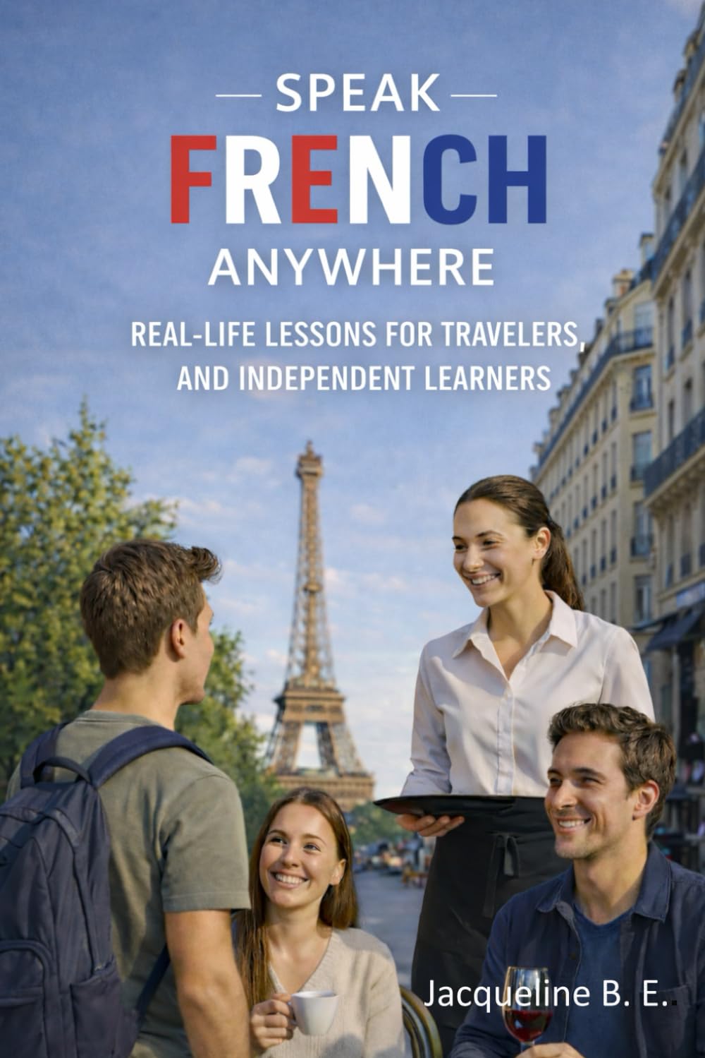 Speak French Anywhere: Real-Life Lessons for Travelers, Students, and Independent Learners