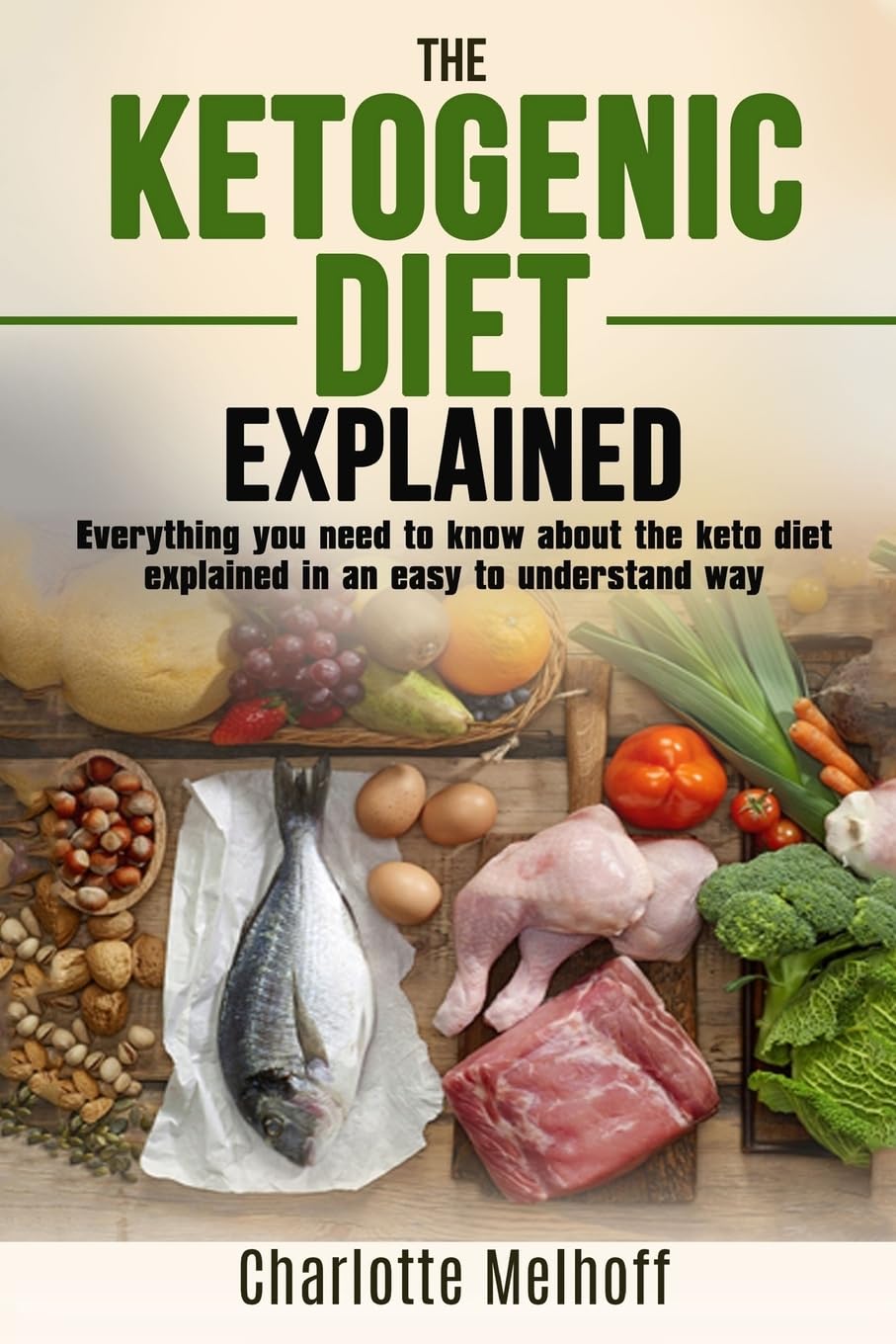 The Ketogenic Diet Explained: Everything You Need To Know About The Ketogenic Diet Explained In An Easy To Understand Way (Weight loss, Reset Metabolism, Low Carb, High Fat, Body Cleanse)