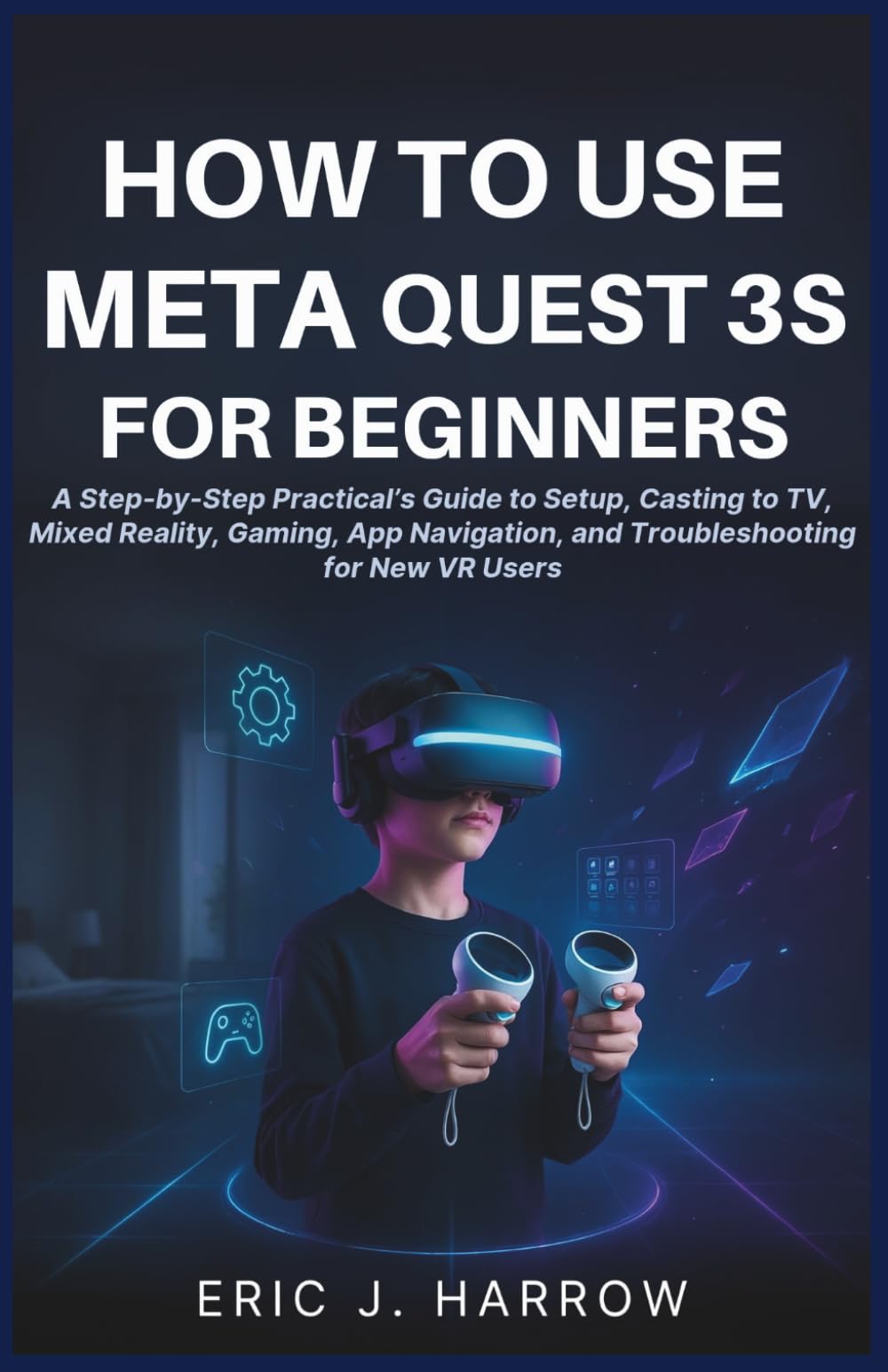 How to Use Meta Quest 3S for Beginners: A Step-by-Step Practical’s Guide to Setup, Casting to TV, Mixed Reality, Gaming, App Navigation, and Troubleshooting for New VR Users