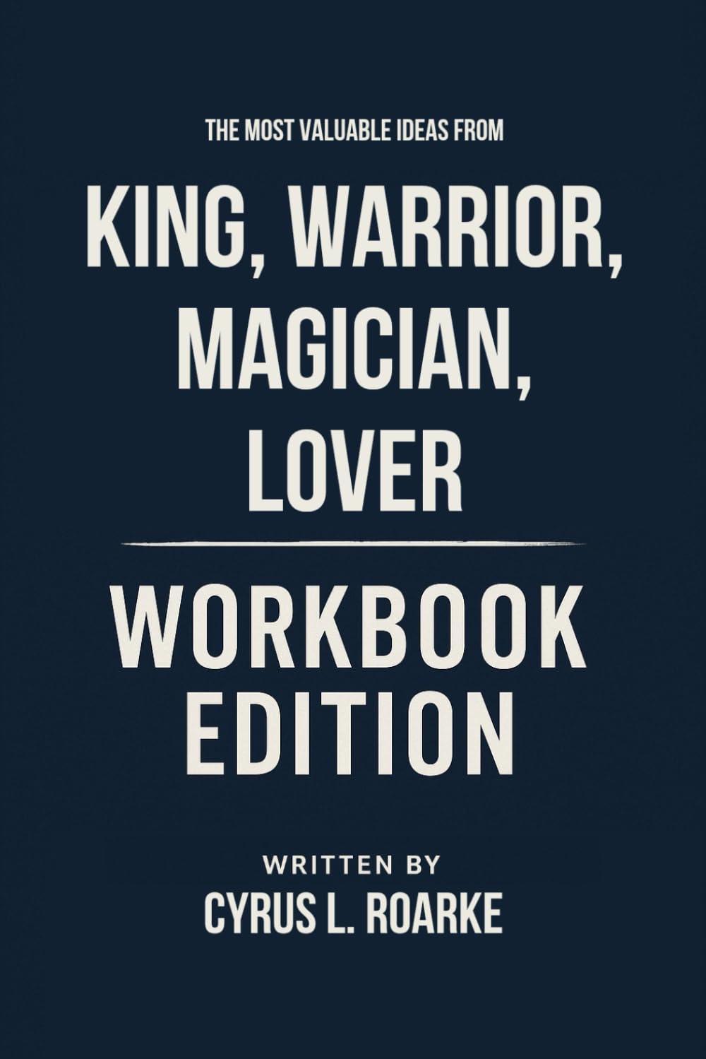 The Most Valuable Ideas from King, Warrior, Magician, Lover Workbook Edition: Practical Tools for Douglas and Robert Moore's Teachings