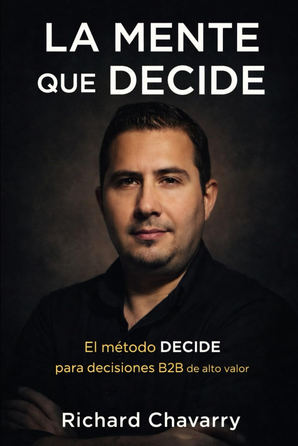 LA MENTE QUE DECIDE: EL METODO DECIDE PARA DECISIONES B2B DE ALTO VALOR