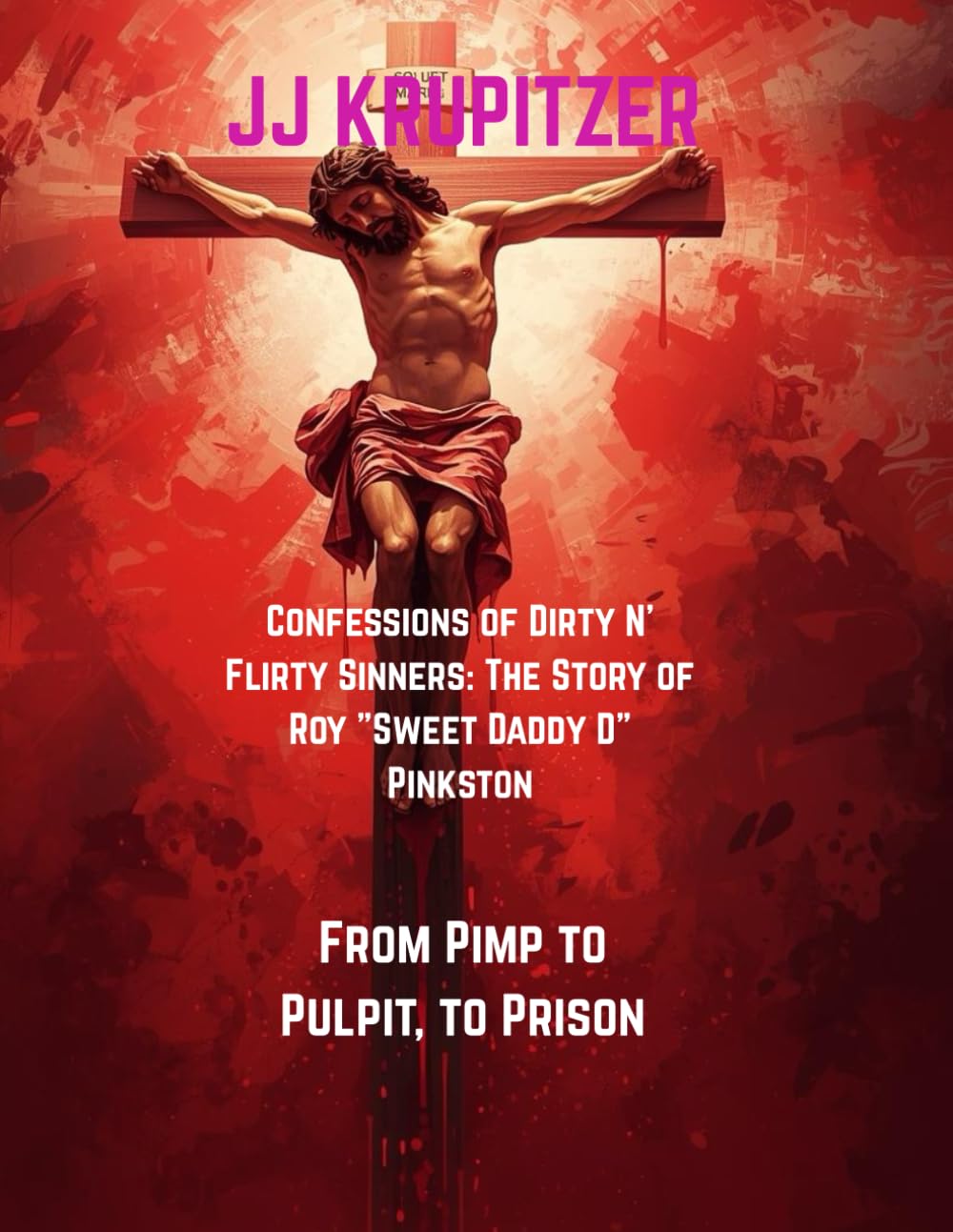 Confessions of Dirty N’ Flirty Sinners: The Story of Roy "Sweet Daddy D” Pinkston: From Pimp to Pulpit, to Prison