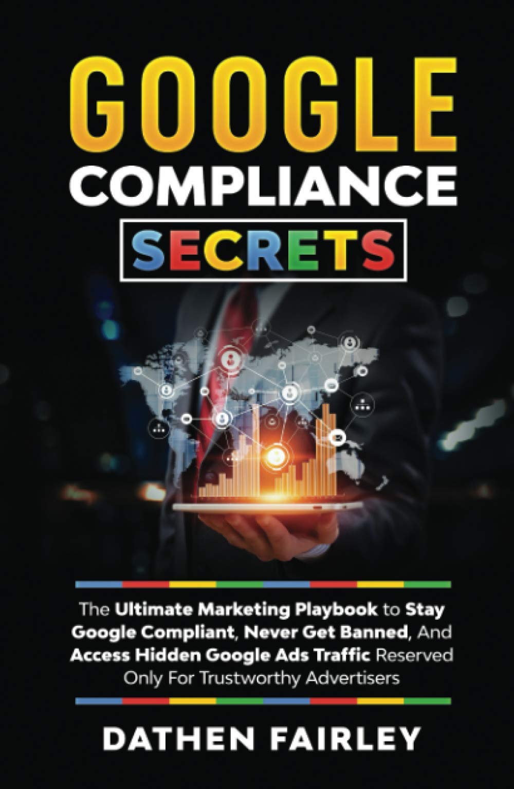 Google Compliance Secrets: The Ultimate Marketing Playbook To Stay Google Compliant, Never Get Banned, And Access Hidden Google Ads Traffic Reserved Only For Trustworthy Advertisers