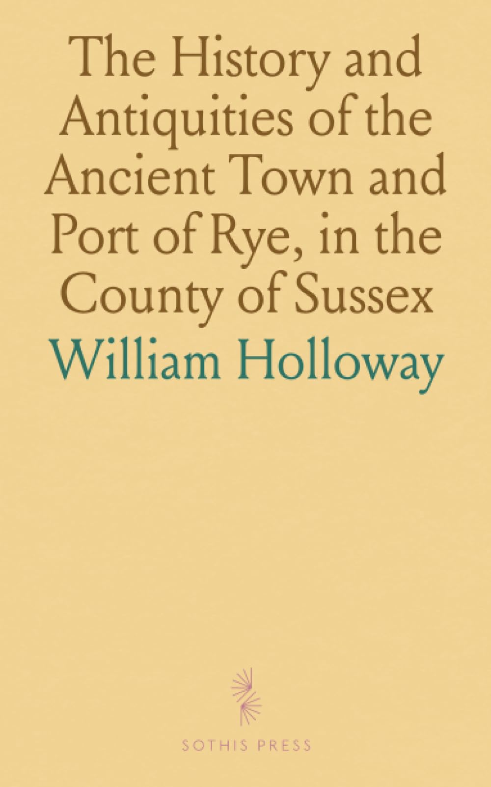 The History and Antiquities of the Ancient Town and Port of Rye, in the County of Sussex: With Incidental Notices of the Cinque Ports; Compiled From Manuscripts and Original Authorities