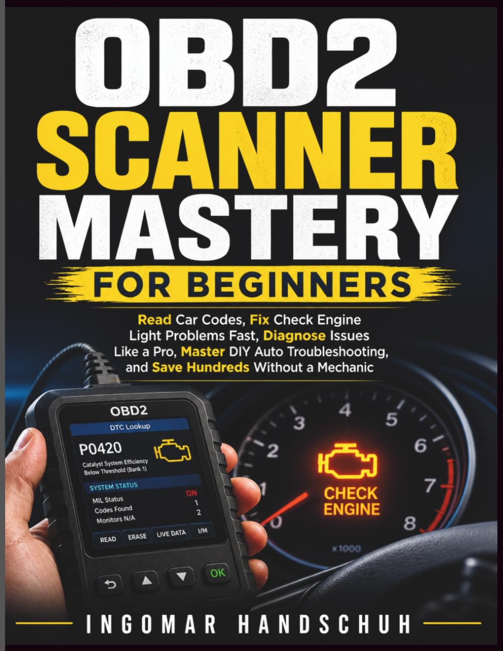 OBD2 Scanner Mastery for Beginners: Read Car Codes, Fix Check Engine Light Problems Fast, Diagnose Issues Like a Pro, Master DIY Auto Troubleshooting, and Save Hundreds Without a Mechanic