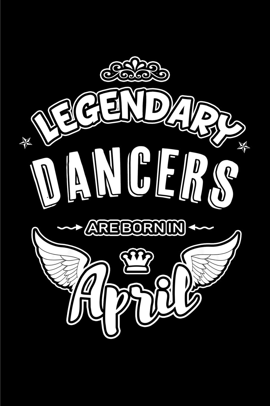 Legendary Dancers are born in April: Blank Lined 6x9 Love Journal/Notebooks as Birthday or any special occasion Gift for Dancers who are born in April.