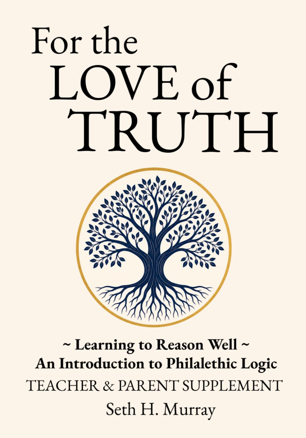 For the Love of Truth: Teacher & Parent Supplement: Learning to Reason Well: An Introduction to Philalethic Logic (Volume 1: Fundamentals)