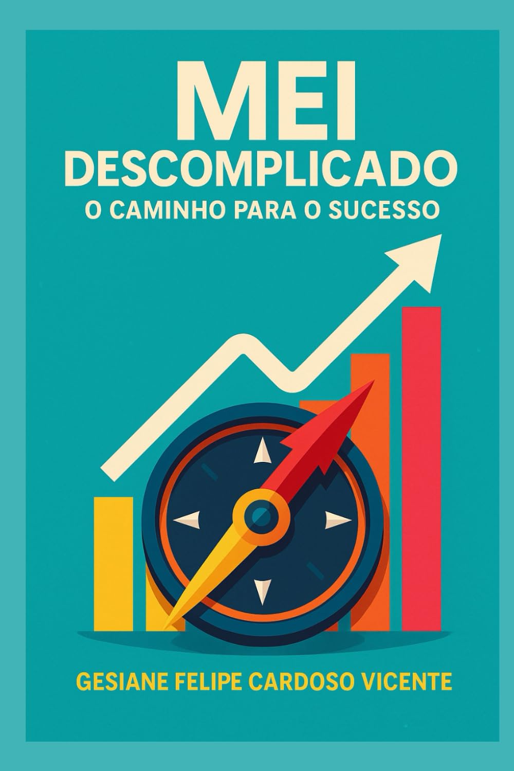 MEI DESCOMPLICADO: O CAMINHO PARA O SUCESSO: O guia para sua jornada empreendedora: do caos à conquista