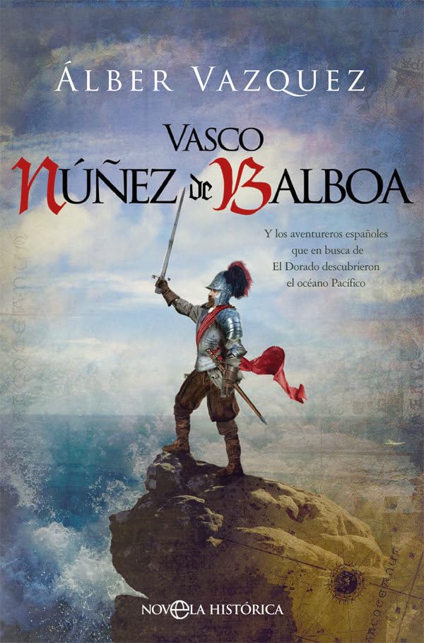 Vasco Núñez de Balboa: Y los aventureros españoles que en busca de El Dorado descubrieron el océano Pacífico (Novela histórica)