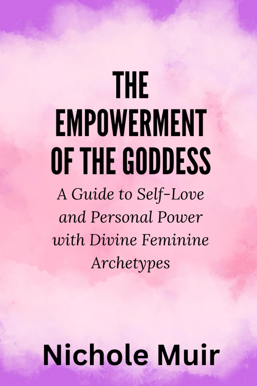 The Empowerment of the Goddess: A Guide to Self-Love and Personal Power with Divine Feminine Archetypes