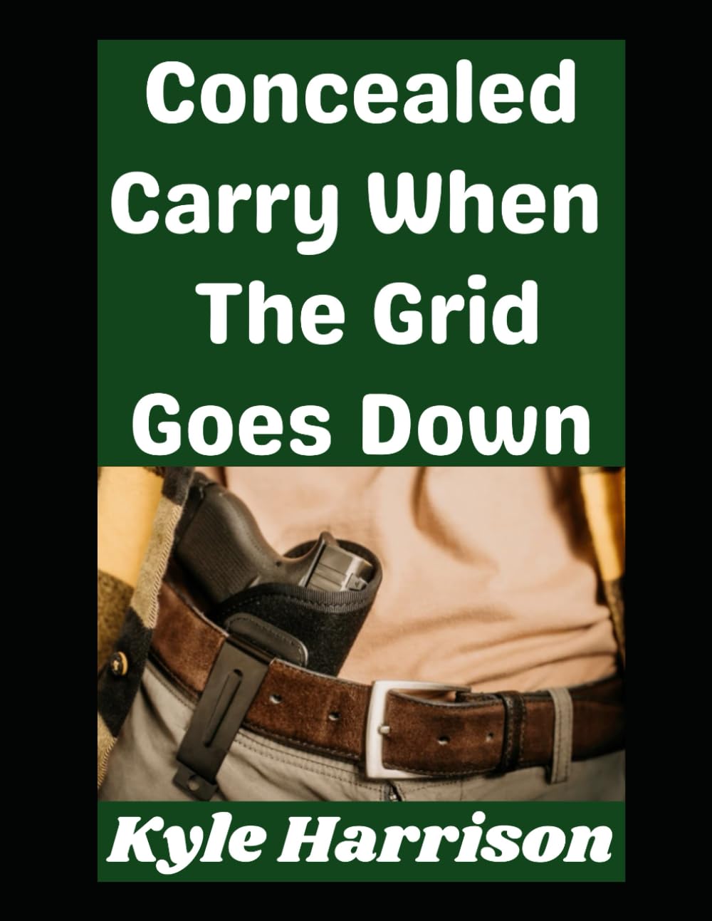Concealed Carry When the Grid Goes Down: How To Carry Your Weapon Smartly, Covertly, and Effectively In A SHTF Scenario (Preparedness Post with Kyle Harrison)